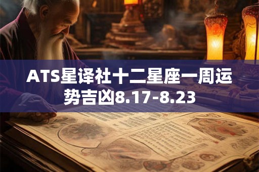 ATS星译社十二星座一周运势吉凶8.17-8.23 ATS星译社十二星座一周运势吉凶8.17-8.23