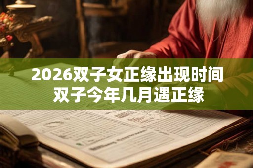 2026双子女正缘出现时间 双子今年几月遇正缘