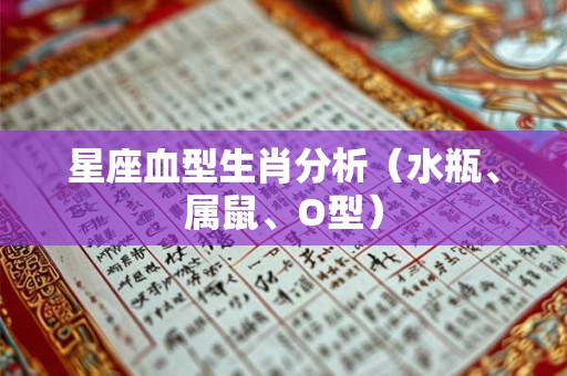 星座血型生肖分析（水瓶、属鼠、O型）