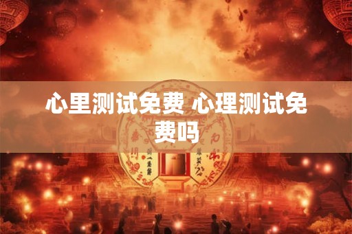 心里测试免费 心理测试免费吗