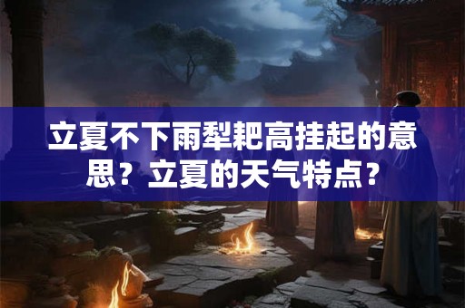 立夏不下雨犁耙高挂起的意思？立夏的天气特点？