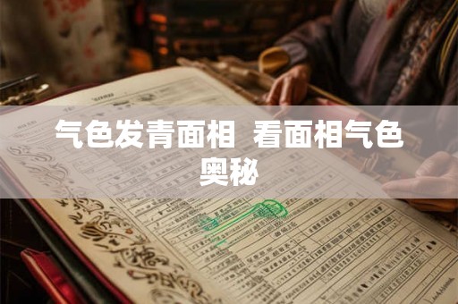 气色发青面相  看面相气色奥秘