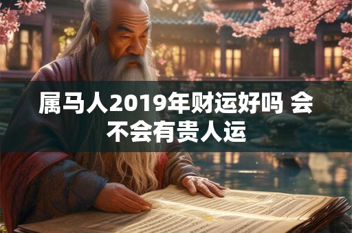 属马人2019年财运好吗 会不会有贵人运