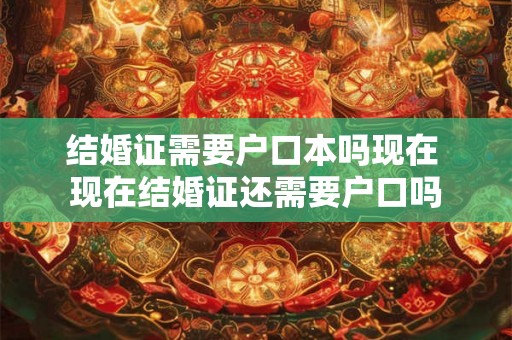 结婚证需要户口本吗现在 现在结婚证还需要户口吗