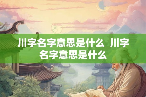 川字名字意思是什么  川字名字意思是什么