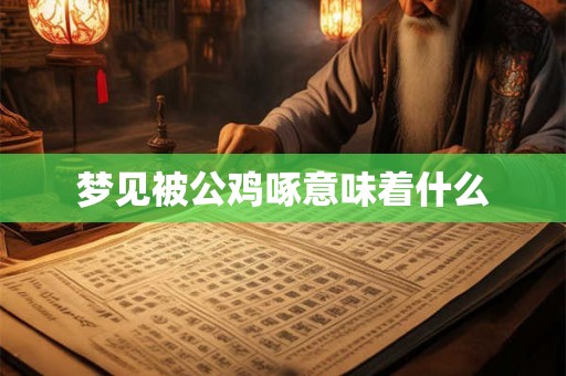 梦见被公鸡啄意味着什么