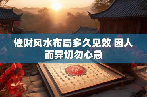 催财风水布局多久见效 因人而异切勿心急