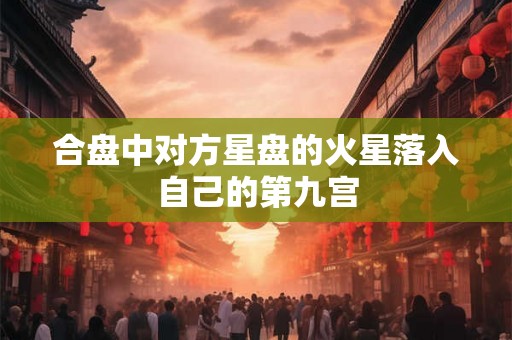 合盘中对方星盘的火星落入自己的第九宫