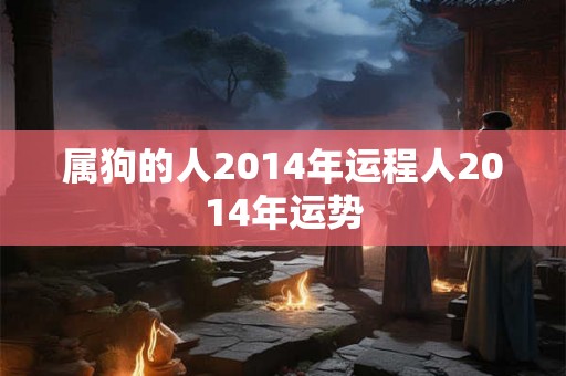 属狗的人2014年运程人2014年运势