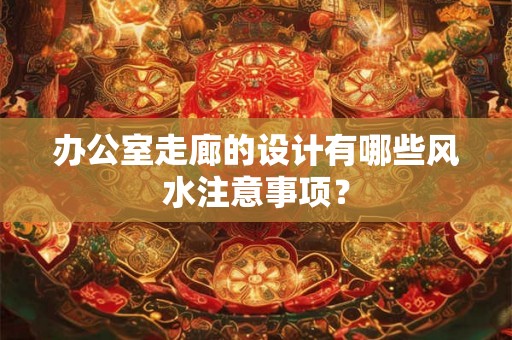 办公室走廊的设计有哪些风水注意事项？