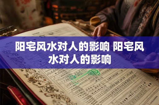 阳宅风水对人的影响 阳宅风水对人的影响