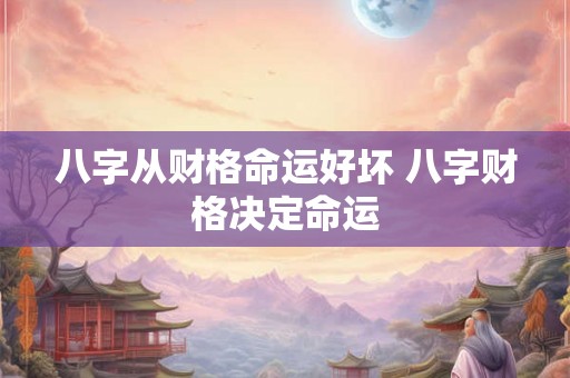 八字从财格命运好坏 八字财格决定命运