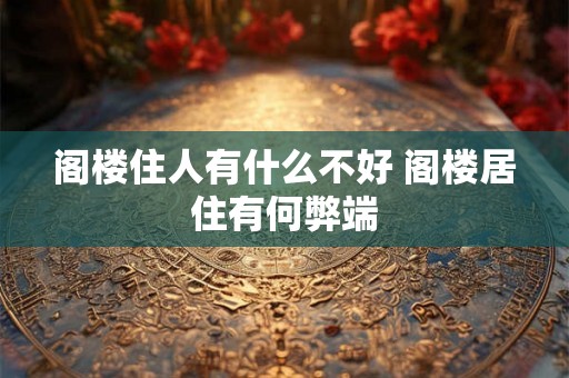 阁楼住人有什么不好 阁楼居住有何弊端