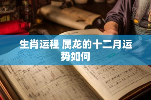 生肖运程 属龙的十二月运势如何