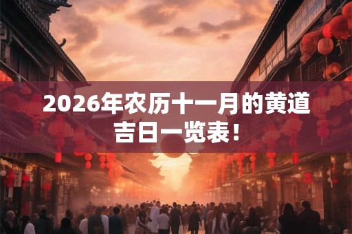 2026年农历十一月的黄道吉日一览表! 2026年农历十一月的黄道吉日一览表!