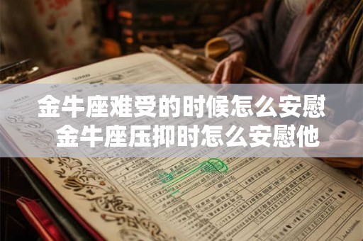 金牛座难受的时候怎么安慰  金牛座压抑时怎么安慰他