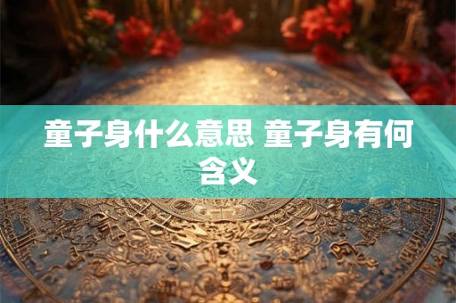 童子身什么意思 童子身有何含义