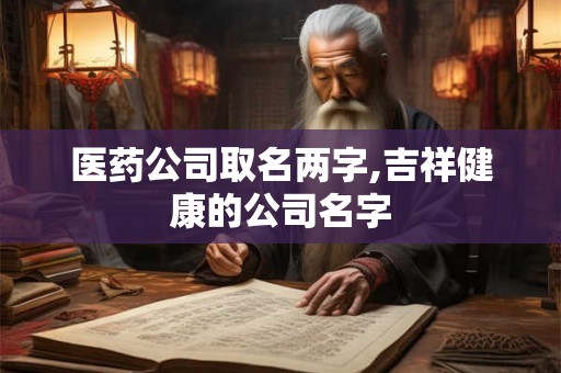 医药公司取名两字,吉祥健康的公司名字