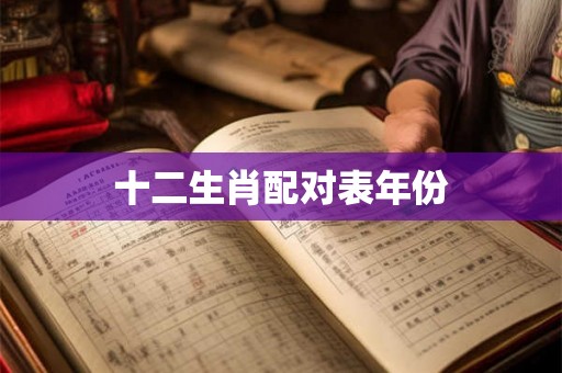十二生肖配对表年份 十二生肖配对表年份
