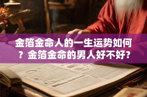 金箔金命人的一生运势如何？金箔金命的男人好不好？
