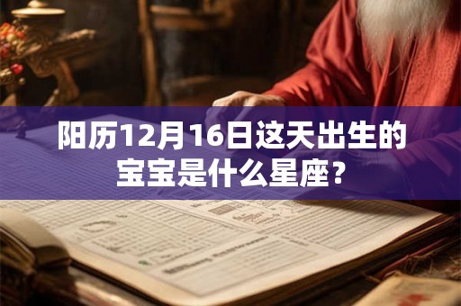阳历12月16日这天出生的宝宝是什么星座？