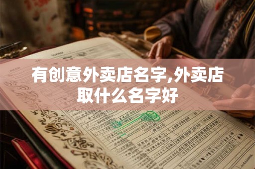 有创意外卖店名字,外卖店取什么名字好