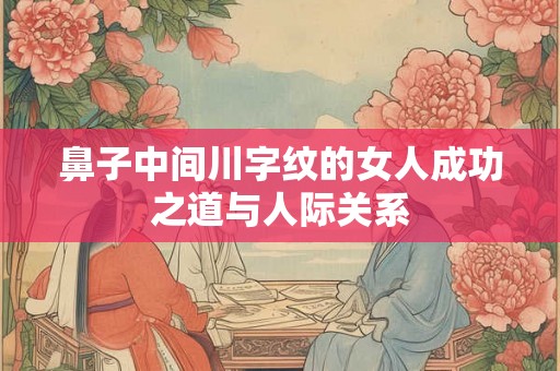 鼻子中间川字纹的女人成功之道与人际关系