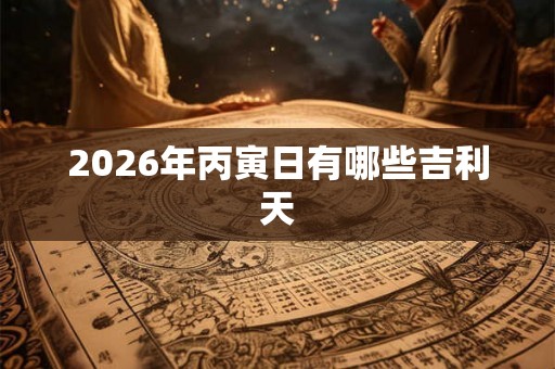 2026年丙寅日有哪些吉利天