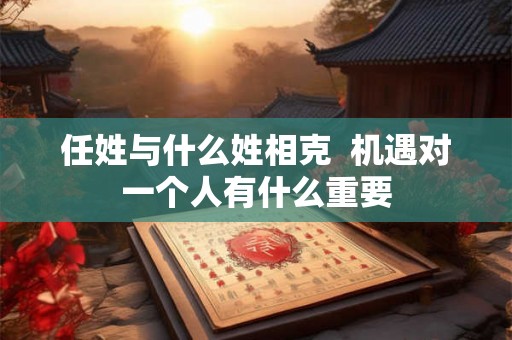 任姓与什么姓相克  机遇对一个人有什么重要