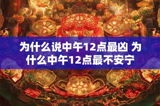 为什么说中午12点最凶 为什么中午12点最不安宁 为什么说中午12点最凶 为什么中午12点最不安宁