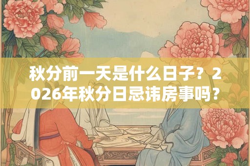 秋分前一天是什么日子？2026年秋分日忌讳房事吗？