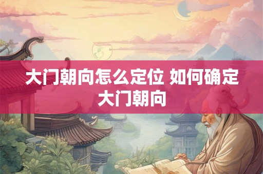 大门朝向怎么定位 如何确定大门朝向
