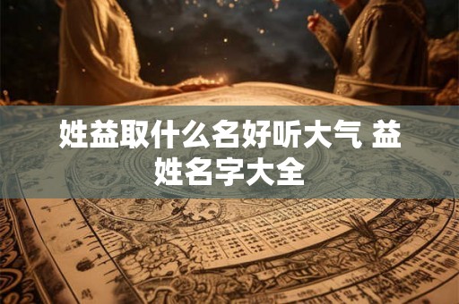 姓益取什么名好听大气 益姓名字大全