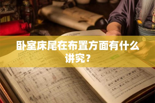 卧室床尾在布置方面有什么讲究? 卧室床尾在布置方面有什么讲究?