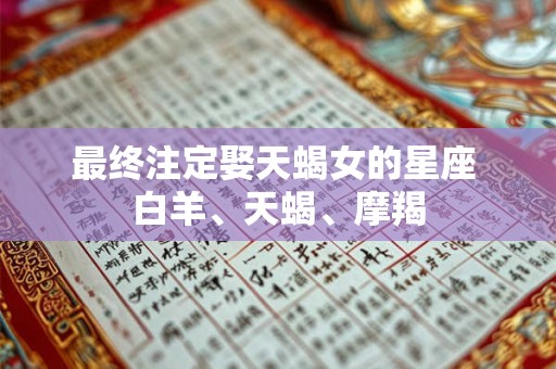 最终注定娶天蝎女的星座 白羊、天蝎、摩羯