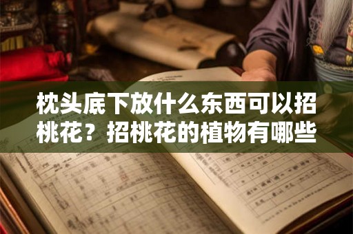枕头底下放什么东西可以招桃花？招桃花的植物有哪些？