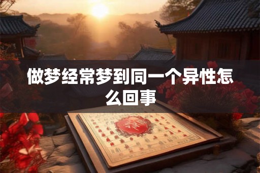做梦经常梦到同一个异性怎么回事