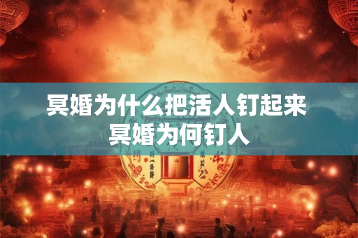 冥婚为什么把活人钉起来 冥婚为何钉人