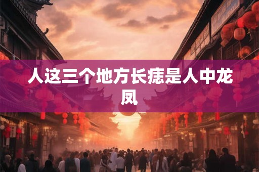 人这三个地方长痣是人中龙凤