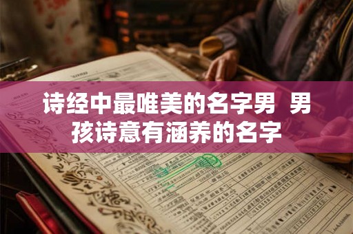 诗经中最唯美的名字男 男孩诗意有涵养的名字 诗经中最唯美的名字男 男孩诗意有涵养的名字