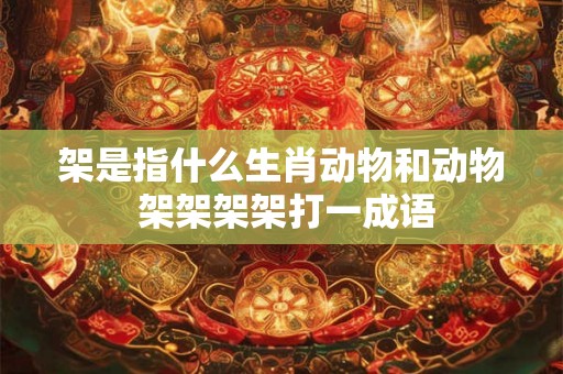架是指什么生肖动物和动物 架架架架打一成语