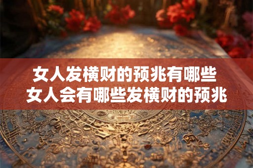 女人发横财的预兆有哪些 女人会有哪些发横财的预兆