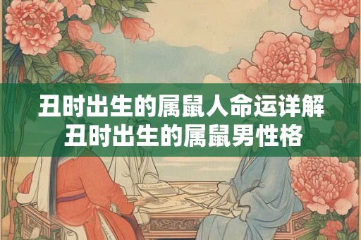 丑时出生的属鼠人命运详解 丑时出生的属鼠男性格