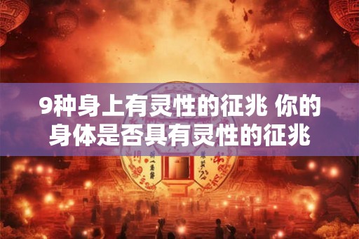 9种身上有灵性的征兆 你的身体是否具有灵性的征兆 9种身上有灵性的征兆 你的身体是否具有灵性的征兆