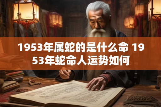 1953年属蛇的是什么命 1953年蛇命人运势如何