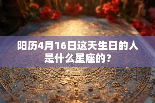 阳历4月16日这天生日的人是什么星座的？