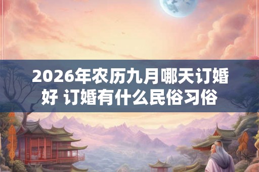 2026年农历九月哪天订婚好 订婚有什么民俗习俗