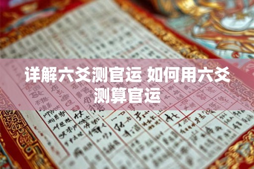 详解六爻测官运 如何用六爻测算官运 详解六爻测官运 如何用六爻测算官运