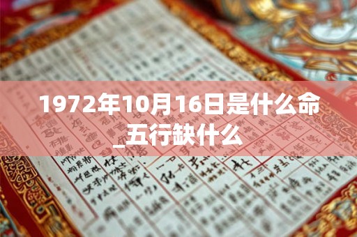 1972年10月16日是什么命_五行缺什么