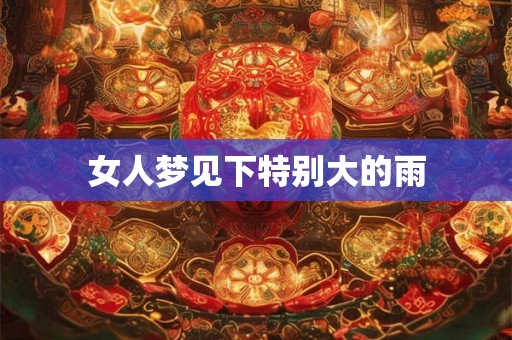女人梦见下特别大的雨